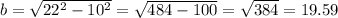 b = \sqrt{22^2-10^2} = \sqrt{484-100} = \sqrt{384} = 19.59