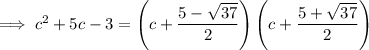 \implies c^2+5c-3=\left(c+\dfrac{5-\sqrt{37}}2\right)\left(c+\dfrac{5+\sqrt{37}}2\right)