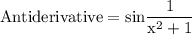 \rm Antiderivative=sin\dfrac{1}{x^{2} +1}