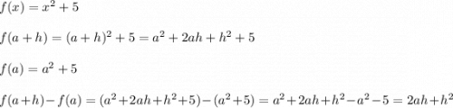 f(x)=x^2+5\\\\f(a+h)=(a+h)^2+5=a^2+2ah+h^2+5\\\\f(a)=a^2+5\\\\f(a+h)-f(a)=(a^2+2ah+h^2+5)-(a^2+5)=a^2+2ah+h^2-a^2-5=2ah+h^2