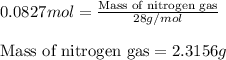 0.0827mol=\frac{\text{Mass of nitrogen gas}}{28g/mol}\\\\\text{Mass of nitrogen gas}=2.3156g