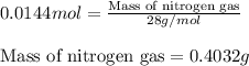0.0144mol=\frac{\text{Mass of nitrogen gas}}{28g/mol}\\\\\text{Mass of nitrogen gas}=0.4032g