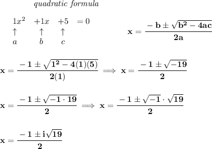 \bf ~~~~~~~~~~~~\textit{quadratic formula}&#10;\\\\&#10;\begin{array}{llcccl}&#10;& 1 x^2& +1 x& +5&=0\\&#10;&\uparrow &\uparrow &\uparrow \\&#10;&a&b&c&#10;\end{array} &#10;\qquad \qquad &#10;x= \cfrac{ -  b \pm \sqrt {  b^2 -4 a c}}{2 a}&#10;\\\\\\&#10;x=\cfrac{-1\pm\sqrt{1^2-4(1)(5)}}{2(1)}\implies x=\cfrac{-1\pm\sqrt{-19}}{2}&#10;\\\\\\&#10;x=\cfrac{-1\pm\sqrt{-1\cdot 19}}{2}\implies x=\cfrac{-1\pm\sqrt{-1}\cdot \sqrt{19}}{2}&#10;\\\\\\&#10;x=\cfrac{-1\pm i \sqrt{19}}{2}
