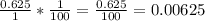 \frac{0.625}{1} * \frac{1}{100}= \frac{0.625}{100}=0.00625