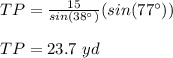 TP=\frac{15}{sin(38\°)}(sin(77\°))\\\\TP=23.7\ yd