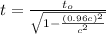 t = \frac{t_o}{\sqrt{1-\frac{(0.96c)^2}{c^2}}}