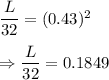 \dfrac{L}{32}=(0.43)^2\\\\\Rightarrow\dfrac{L}{32}=0.1849