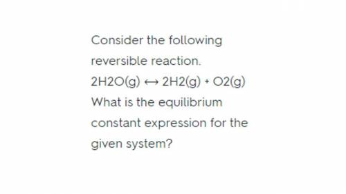 Consider the following reversible reaction. what is the equilibrium constant expression for the give