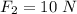 F_{2}=10\ N