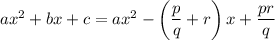 ax^2+bx+c=ax^2-\left(\dfrac pq+r\right)x+\dfrac{pr}q