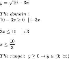 y=\sqrt{10-3x}\\\\The\ domain:\\10-3x\geq0\ \ |+3x\\\\3x\leq10\ \ \ |:3\\\\x\leq\dfrac{10}{3}\\\\The\ range:\ y\geq0\to y\in\left[0;\ \infty\right)