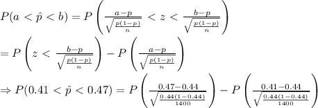 P(a\ \textless \ \hat{p}\ \textless \ b)=P\left(\frac{a-p}{\sqrt{\frac{p(1-p)}{n}}}\ \textless \ z\ \textless \ \frac{b-p}{\sqrt{\frac{p(1-p)}{n}}}\right) \\  \\ =P\left(z\ \textless \ \frac{b-p}{\sqrt{\frac{p(1-p)}{n}}}\right)-P\left(\frac{a-p}{\sqrt{\frac{p(1-p)}{n}}}\right) \\  \\ \Rightarrow P(0.41\ \textless \ \hat{p}\ \textless \ 0.47)=P\left(\frac{0.47-0.44}{\sqrt{\frac{0.44(1-0.44)}{1400}}}\right)-P\left(\frac{0.41-0.44}{\sqrt{\frac{0.44(1-0.44)}{1400}}}\right)