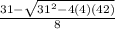 \frac{31- \sqrt{31^2-4(4)(42)} }{8}
