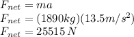F_{net} = ma\\&#10;F_{net} = (1890 kg)(13.5m/s^2)\\&#10;F_{net} = 25515 \: N&#10;