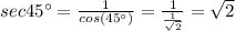 sec45^{\circ}=\frac{1}{cos(45^{\circ})}=\frac{1}{\frac{1}{\sqrt2}}=\sqrt2