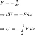 F= -\frac{dU}{dx}  \\  \\ \Rightarrow dU=-Fdx \\  \\ \Rightarrow U= -\int\limits^b_a {F} \, dx