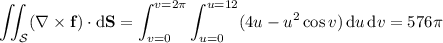 \displaystyle\iint_{\mathcal S}(\nabla\times\mathbf f)\cdot\mathrm d\mathbf S=\int_{v=0}^{v=2\pi}\int_{u=0}^{u=12}(4u-u^2\cos v)\,\mathrm du\,\mathrm dv=576\pi