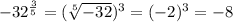 -32^\frac{3}{5}=(\sqrt[5]{-32})^3=(-2)^3=-8