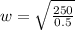 w = \sqrt{\frac{250}{0.5}}
