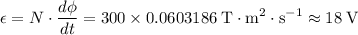 \displaystyle \epsilon = N \cdot \frac{d\phi}{dt} = \rm 300 \times 0.0603186\; T\cdot m^{2}\cdot s^{-1} \approx 18\; V