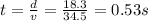 t=\frac{d}{v} =\frac{18.3}{34.5} =0.53s