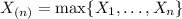 X_{(n)}=\max\{X_1,\ldots,X_n\}