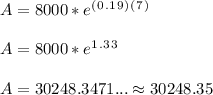 A= 8000* e^(^0^.^1^9^)^(^7^)\\ \\ A= 8000*e^1^.^3^3\\ \\ A= 30248.3471...\approx 30248.35