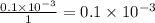 \frac{0.1\times 10^{-3}}{1} = 0.1\times 10^{-3}