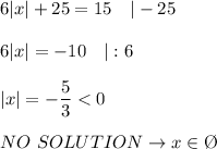 6|x|+25=15\ \ \ |-25\\\\6|x|=-10\ \ \ |:6\\\\|x|=-\dfrac{5}{3} < 0\\\\NO\ SOLUTION\to x\in\O