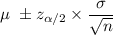 \mu\ \pm z_{\alpha/2}\times\dfrac{\sigma}{\sqrt{n}}