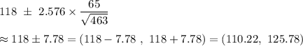 118\ \pm\ 2.576\times\dfrac{65}{\sqrt{463}} \\\\\approx118\pm7.78=(118-7.78\ ,\ 118+7.78)=(110.22,\ 125.78)