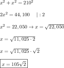 x^2+x^2=210^2\\\\2x^2=44,100\ \ \ \ |:2\\\\x^2=22,050\to x=\sqrt{22,050}\\\\x=\sqrt{11,025\cdot2}\\\\x=\sqrt{11,025}\cdot\sqrt2\\\\\boxed{x=105\sqrt2}