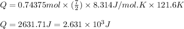 Q=0.74375mol\times (\frac{7}{2})\times 8.314J/mol.K\times 121.6K\\\\Q=2631.71J=2.631\times 10^3J