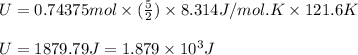 U=0.74375mol\times (\frac{5}{2})\times 8.314J/mol.K\times 121.6K\\\\U=1879.79J=1.879\times 10^3J