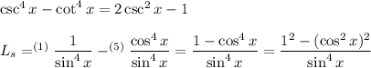 \csc^4x-\cot^4x=2\csc^2x-1\\\\L_s=^{(1)}\dfrac{1}{\sin^4x} -^{(5)}\dfrac{\cos^4x}{\sin^4x}=\dfrac{1-\cos^4x}{\sin^4x}=\dfrac{1^2-(\cos^2x)^2}{\sin^4x}