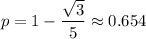 p=1-\dfrac{\sqrt3}5\approx0.654