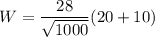 W=\dfrac{28}{\sqrt{1000}}(20+10)