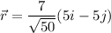 \vec{r}=\dfrac{7}{\sqrt{50}}(5i-5j)
