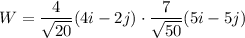W=\dfrac{4}{\sqrt{20}}(4i-2j)\cdot \dfrac{7}{\sqrt{50}}(5i-5j)