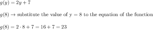 g(y)=2y+7\\\\g(8)\to\text{substitute the value of y = 8 to the equation of the function}\\\\g(8)=2\cdot8+7=16+7=23