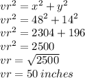 {vr}^{2} = {x}^{2} + {y}^{2} \\ {vr}^{2} = {48}^{2} + {14}^{2} \\ {vr}^{2} = 2304 + 196 \\ {vr}^{2} = 2500 \\ vr = \sqrt{2500} \\ vr = 50 \: inches