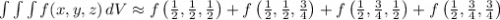 \int\limits  \int\limits  \int\limits {f(x,y,z)} \, dV \approx f\left( \frac{1}{2} , \frac{1}{2} , \frac{1}{2} \right)+f\left( \frac{1}{2} , \frac{1}{2} , \frac{3}{4} \right)+f\left( \frac{1}{2} , \frac{3}{4} , \frac{1}{2} \right)+f\left( \frac{1}{2} , \frac{3}{4} , \frac{3}{4} \right)