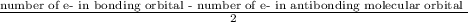 \frac{\text{number of e- in bonding orbital - number of e- in antibonding molecular orbital }}{2}