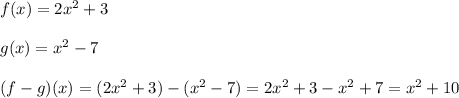 f(x)=2x^2+3\\\\g(x)=x^2-7\\\\(f-g)(x)=(2x^2+3)-(x^2-7)=2x^2+3-x^2+7=x^2+10