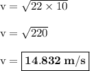 \rm v=\sqrt{22\times 10}\\\\v=\sqrt{220}\\\\v=\boxed{\bold{14.832\:m/s}}}