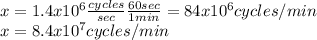 x=1.4x10^{6}\frac{cycles}{sec}\frac{60 sec}{1min}=84x10^{6} cycles/min \\x=8.4x10^{7} cycles/min