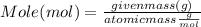 Mole (mol) = \frac{given mass (g)}{atomic mass \frac{g}{mol}}