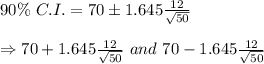 90\% \ C.I.=70\pm1.645 \frac{12}{\sqrt{50}}  \\  \\ \Rightarrow 70+1.645 \frac{12}{\sqrt{50}} \ and \ 70-1.645 \frac{12}{\sqrt{50}}