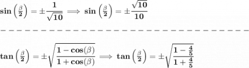 \bf sin\left(  \frac{\beta}{2}\right)=\pm\cfrac{1}{\sqrt{10}}\implies sin\left(  \frac{\beta}{2}\right)=\pm\cfrac{\sqrt{10}}{10}\\\\&#10;-------------------------------\\\\&#10;tan\left(  \frac{\beta}{2}\right)=\pm\sqrt{\cfrac{1-cos(\beta)}{1+cos(\beta)}}\implies tan\left(  \frac{\beta}{2}\right)=\pm\sqrt{\cfrac{1-\frac{4}{5}}{1+\frac{4}{5}}}