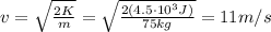 v= \sqrt{ \frac{2K}{m} }= \sqrt{ \frac{2 (4.5 \cdot 10^3 J)}{75 kg} } =11 m/s